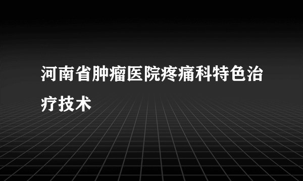 河南省肿瘤医院疼痛科特色治疗技术