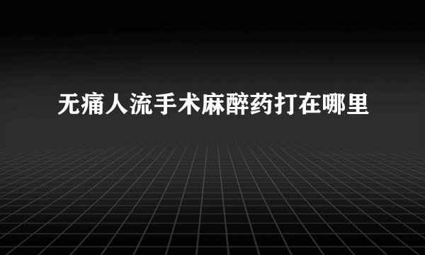 无痛人流手术麻醉药打在哪里
