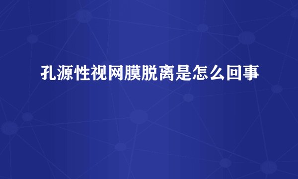 孔源性视网膜脱离是怎么回事