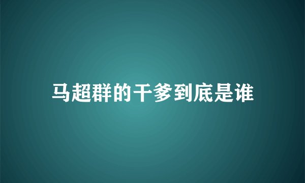 马超群的干爹到底是谁