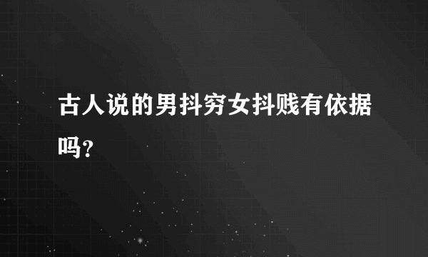 古人说的男抖穷女抖贱有依据吗？
