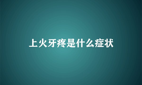 上火牙疼是什么症状