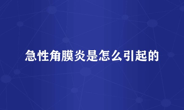 急性角膜炎是怎么引起的