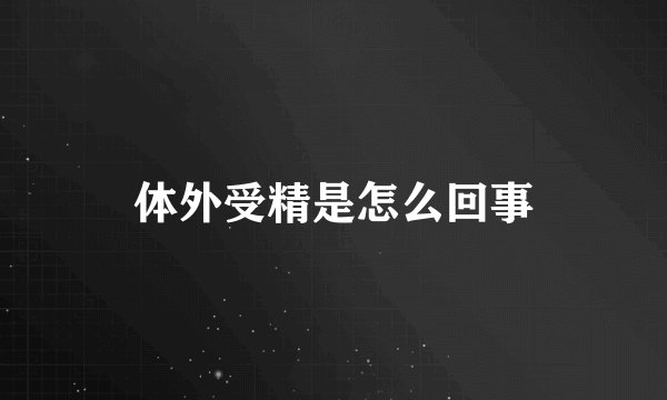 体外受精是怎么回事