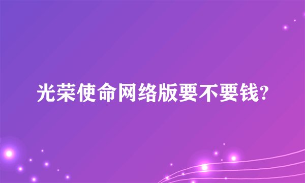 光荣使命网络版要不要钱?