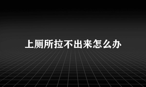 上厕所拉不出来怎么办