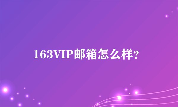 163VIP邮箱怎么样？