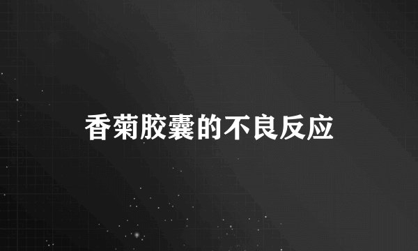 香菊胶囊的不良反应