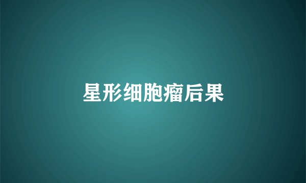 星形细胞瘤后果