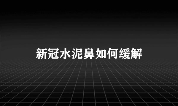 新冠水泥鼻如何缓解