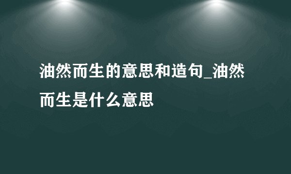 油然而生的意思和造句_油然而生是什么意思