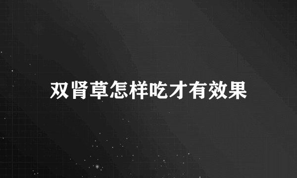 双肾草怎样吃才有效果