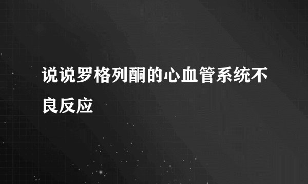 说说罗格列酮的心血管系统不良反应