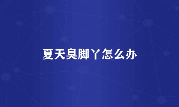 夏天臭脚丫怎么办