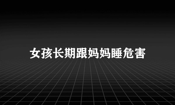 女孩长期跟妈妈睡危害