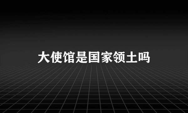大使馆是国家领土吗