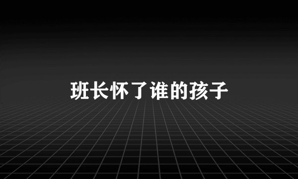 班长怀了谁的孩子