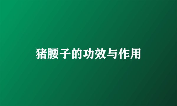 猪腰子的功效与作用