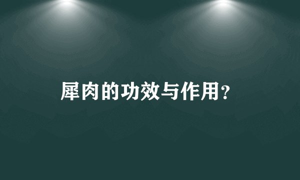 犀肉的功效与作用？