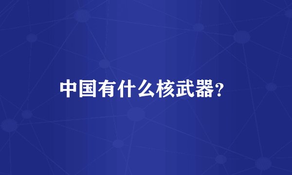 中国有什么核武器?