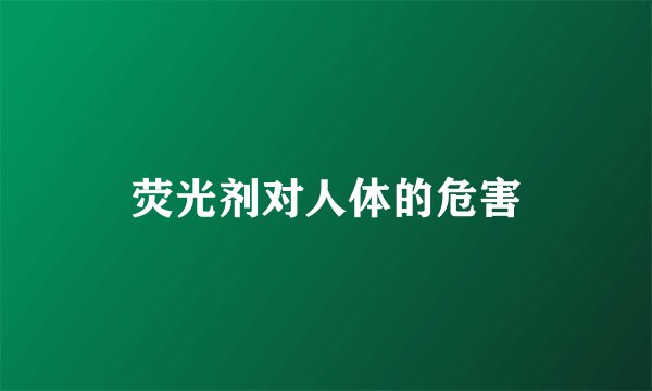 荧光剂对人体的危害