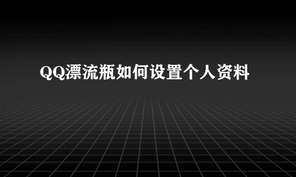 QQ漂流瓶如何设置个人资料