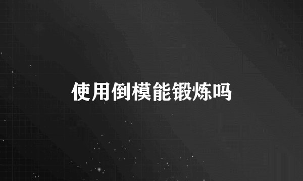 使用倒模能锻炼吗