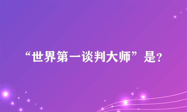“世界第一谈判大师”是？