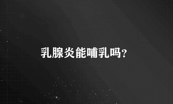 乳腺炎能哺乳吗？