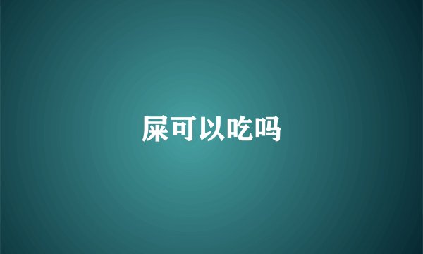 屎可以吃吗
