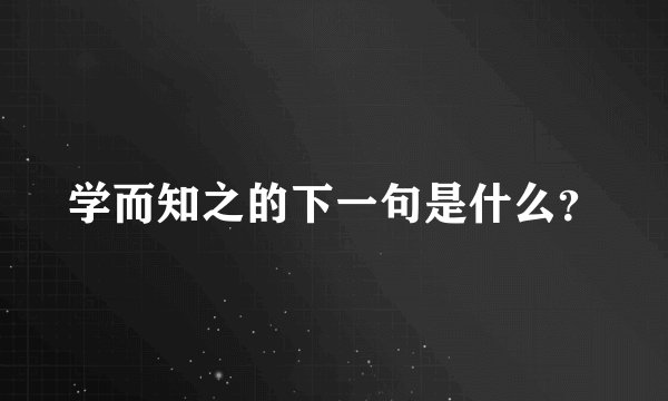学而知之的下一句是什么？