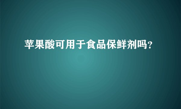 苹果酸可用于食品保鲜剂吗？