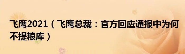 飞鹰2021（飞鹰总裁：官方回应通报中为何不提粮库）