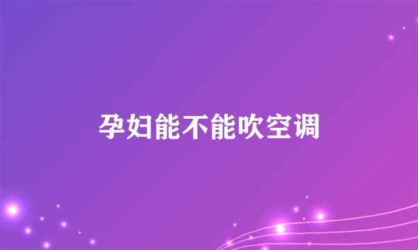 孕妇能不能吹空调