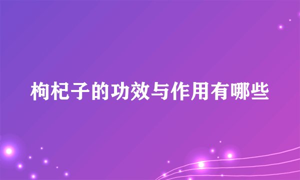 枸杞子的功效与作用有哪些