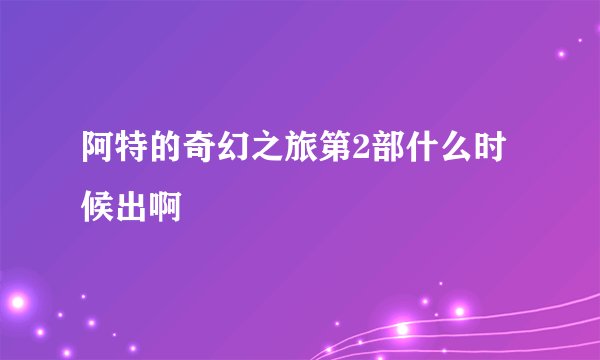 阿特的奇幻之旅第2部什么时候出啊
