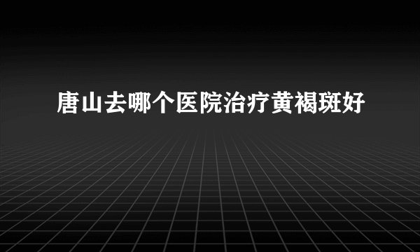 唐山去哪个医院治疗黄褐斑好