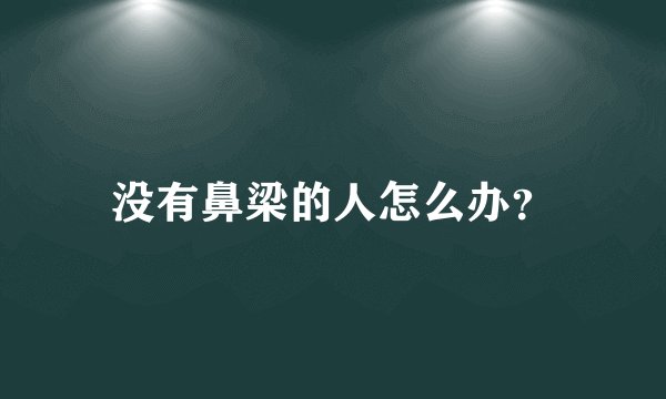 没有鼻梁的人怎么办？