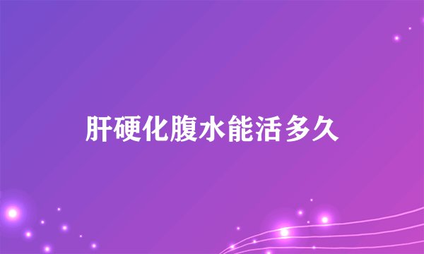 肝硬化腹水能活多久