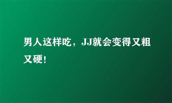 男人这样吃，JJ就会变得又粗又硬！