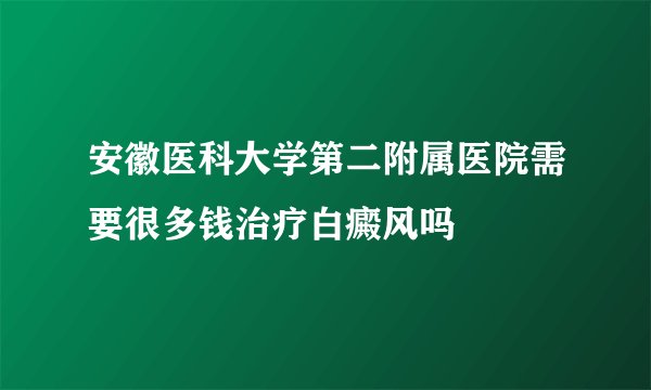 安徽医科大学第二附属医院需要很多钱治疗白癜风吗