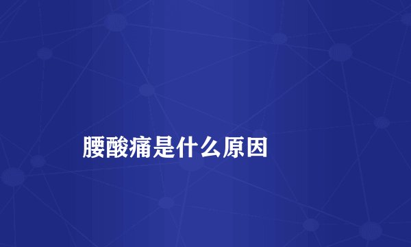 
    腰酸痛是什么原因
  