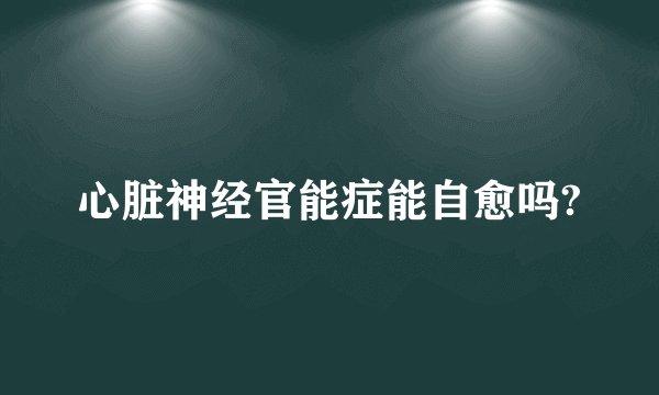 心脏神经官能症能自愈吗?