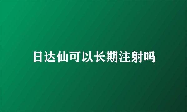 日达仙可以长期注射吗