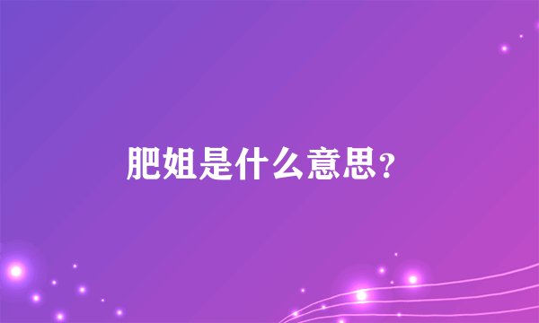 肥姐是什么意思？