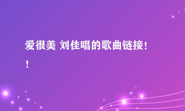 爱很美 刘佳唱的歌曲链接！！