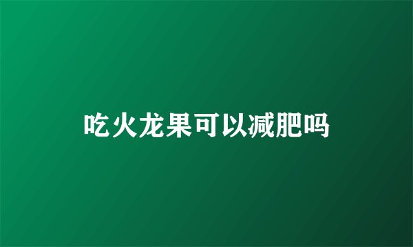吃火龙果可以减肥吗