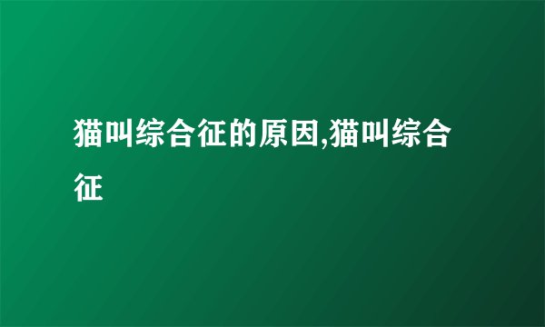 猫叫综合征的原因,猫叫综合征