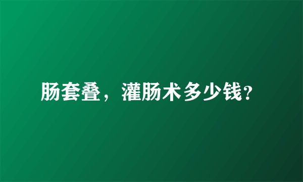 肠套叠，灌肠术多少钱？
