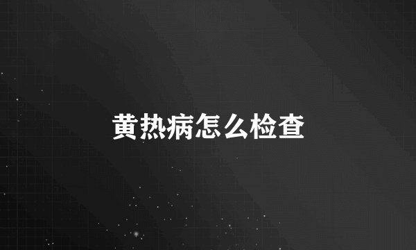 黄热病怎么检查